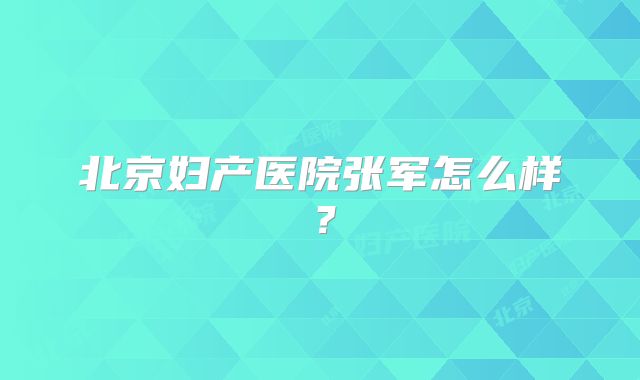 北京妇产医院张军怎么样？