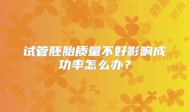 试管胚胎质量不好影响成功率怎么办？
