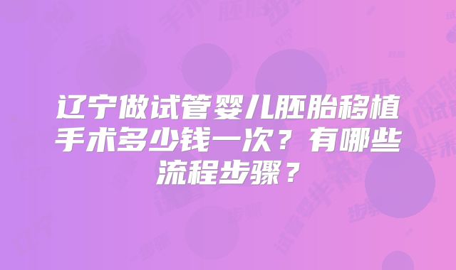 辽宁做试管婴儿胚胎移植手术多少钱一次?有哪些流程步骤?