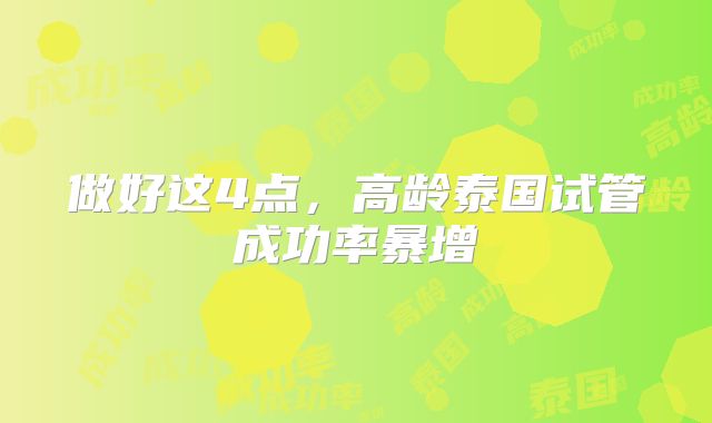 做好这4点，高龄泰国试管成功率暴增