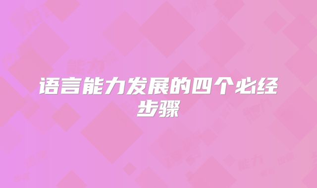 语言能力发展的四个必经步骤