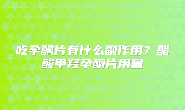 吃孕酮片有什么副作用？醋酸甲羟孕酮片用量