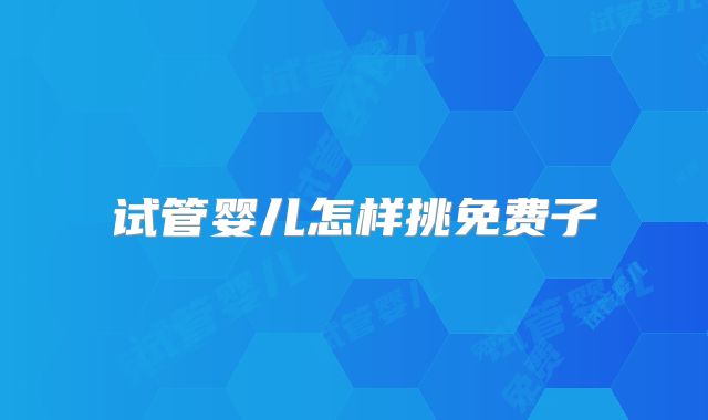 试管婴儿怎样挑免费子