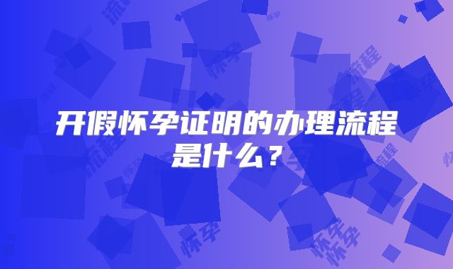 开假怀孕证明的办理流程是什么？