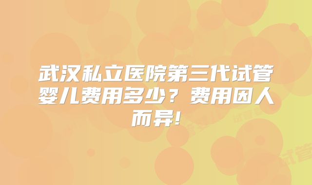 武汉私立医院第三代试管婴儿费用多少？费用因人而异!