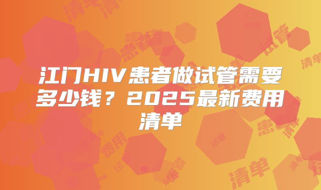 江门HIV患者做试管需要多少钱？2025最新费用清单
