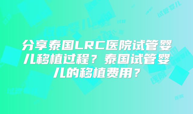 分享泰国LRC医院试管婴儿移植过程？泰国试管婴儿的移植费用？