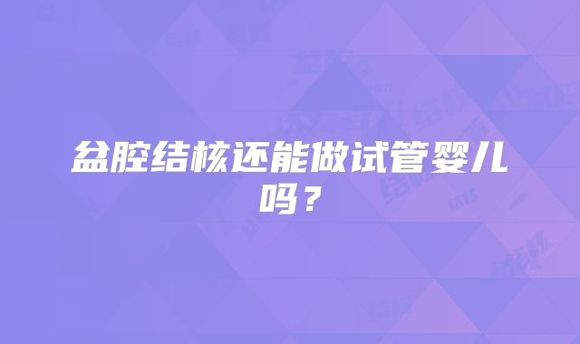 盆腔结核还能做试管婴儿吗？