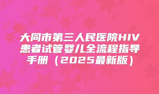 大同市第三人民医院HIV患者试管婴儿全流程指导手册（2025最新版）