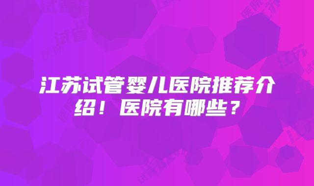 江苏试管婴儿医院推荐介绍！医院有哪些？