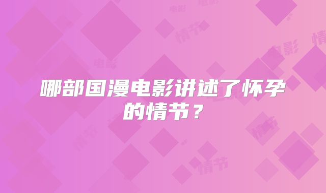 哪部国漫电影讲述了怀孕的情节？