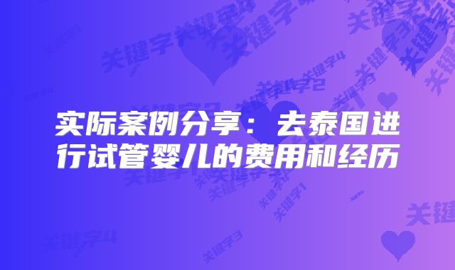 实际案例分享：去泰国进行试管婴儿的费用和经历
