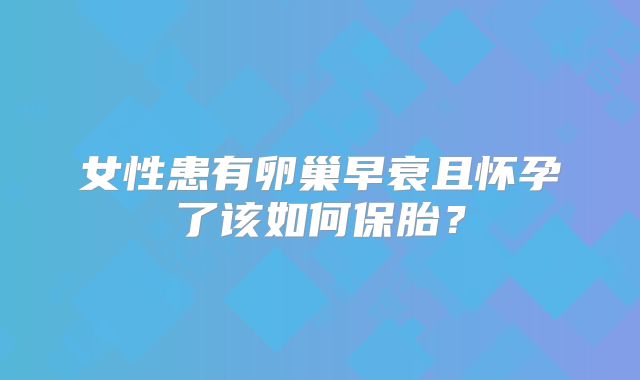 女性患有卵巢早衰且怀孕了该如何保胎？