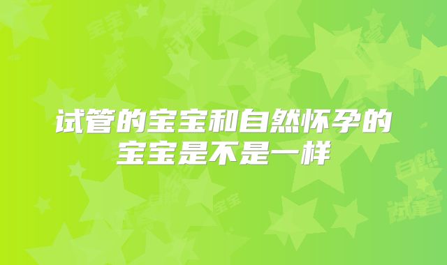 试管的宝宝和自然怀孕的宝宝是不是一样