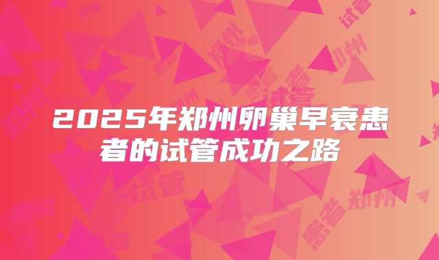 2025年郑州卵巢早衰患者的试管成功之路