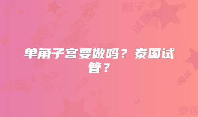 单角子宫要做吗？泰国试管？