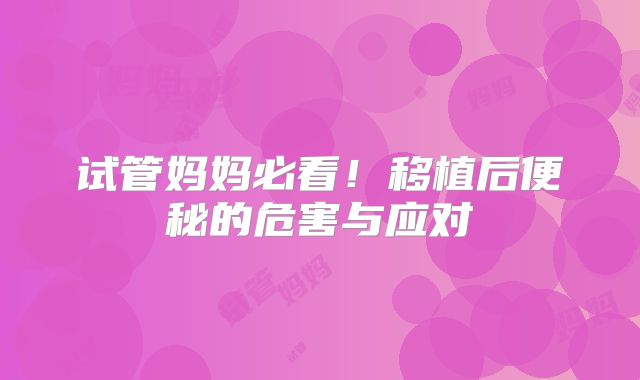 试管妈妈必看！移植后便秘的危害与应对