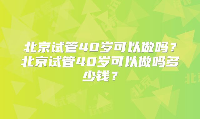 北京试管40岁可以做吗？北京试管40岁可以做吗多少钱？