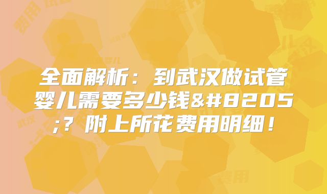全面解析：到武汉做试管婴儿需要多少钱‍？附上所花费用明细！