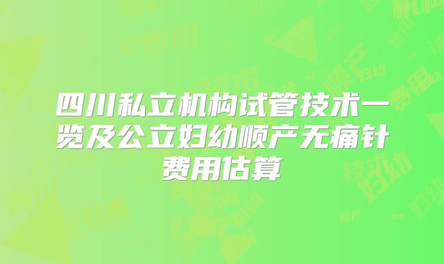 四川私立机构试管技术一览及公立妇幼顺产无痛针费用估算