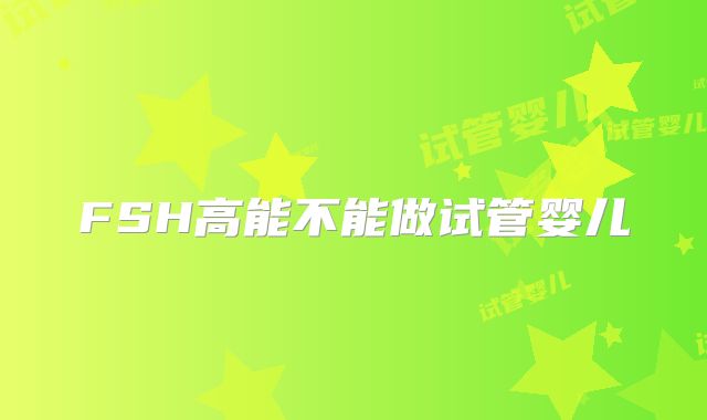 FSH高能不能做试管婴儿