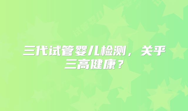 三代试管婴儿检测，关乎三高健康？