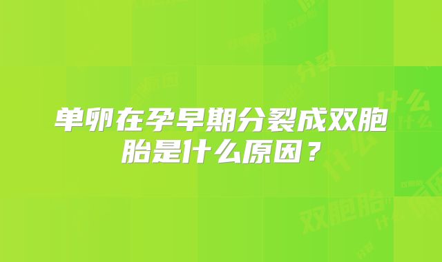 单卵在孕早期分裂成双胞胎是什么原因？