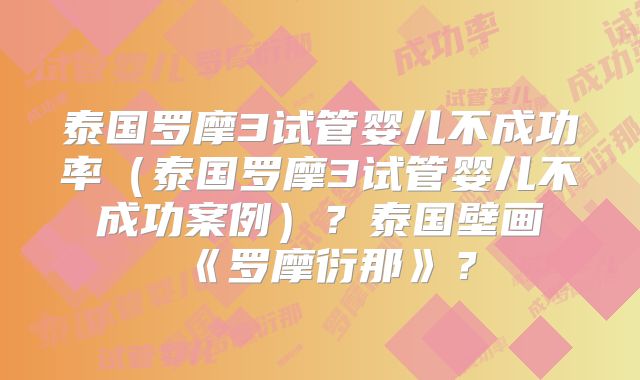 泰国罗摩3试管婴儿不成功率（泰国罗摩3试管婴儿不成功案例）？泰国壁画《罗摩衍那》？