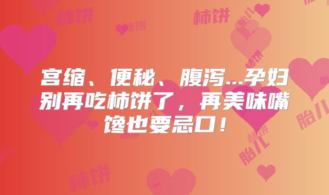 宫缩、便秘、腹泻...孕妇别再吃柿饼了，再美味嘴馋也要忌口！