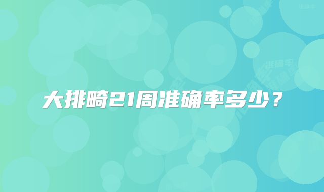 大排畸21周准确率多少？