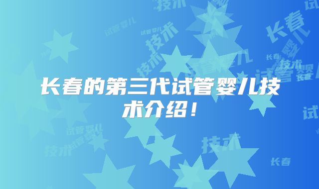 长春的第三代试管婴儿技术介绍！