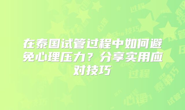 在泰国试管过程中如何避免心理压力？分享实用应对技巧