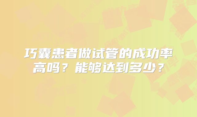 巧囊患者做试管的成功率高吗？能够达到多少？