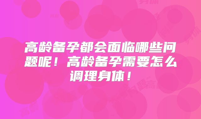 高龄备孕都会面临哪些问题呢!高龄备孕需要怎么调理身体!