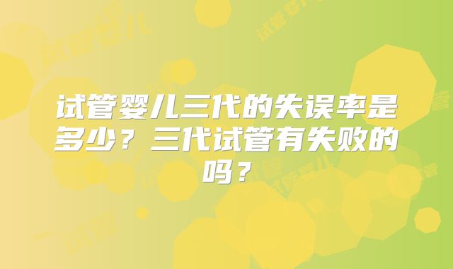 试管婴儿三代的失误率是多少?三代试管有失败的吗?