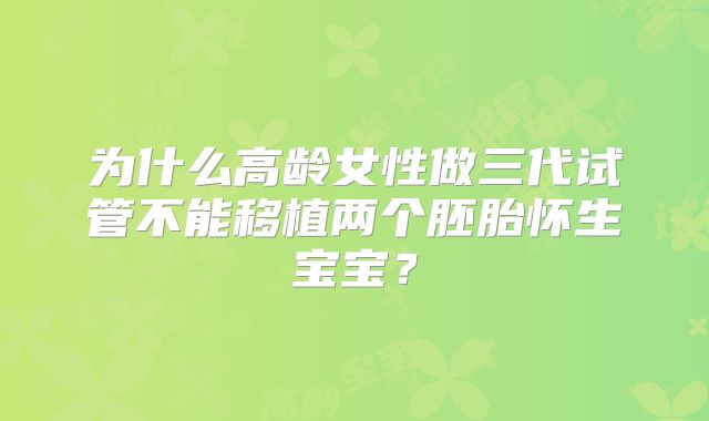 为什么高龄女性做三代试管不能移植两个胚胎怀生宝宝？
