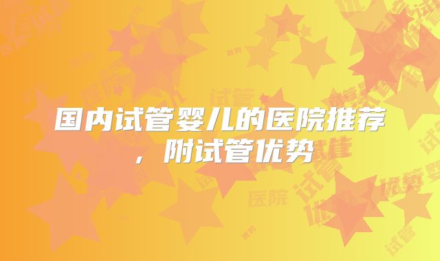 国内试管婴儿的医院推荐，附试管优势