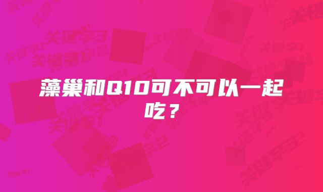藻巢和Q10可不可以一起吃?