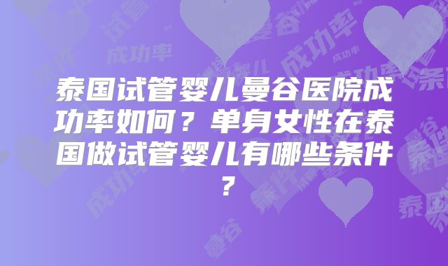 泰国试管婴儿曼谷医院成功率如何？单身女性在泰国做试管婴儿有哪些条件？