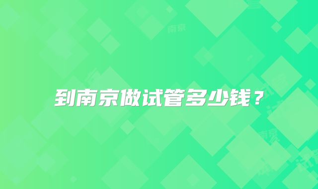 到南京做试管多少钱？