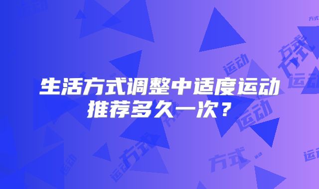 生活方式调整中适度运动推荐多久一次？