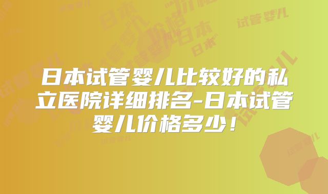 日本试管婴儿比较好的私立医院详细排名-日本试管婴儿价格多少!