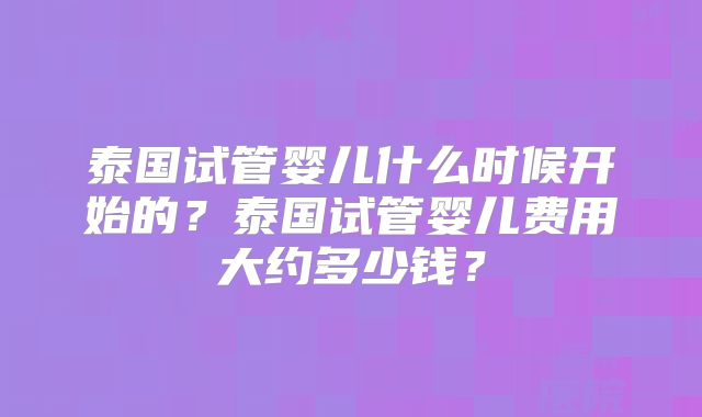 泰国试管婴儿什么时候开始的?泰国试管婴儿费用大约多少钱?