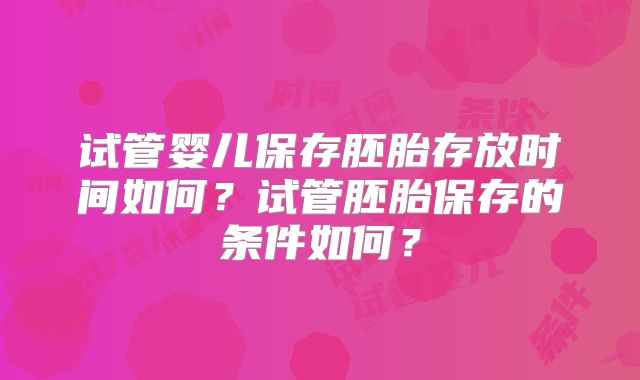 试管婴儿保存胚胎存放时间如何?试管胚胎保存的条件如何?