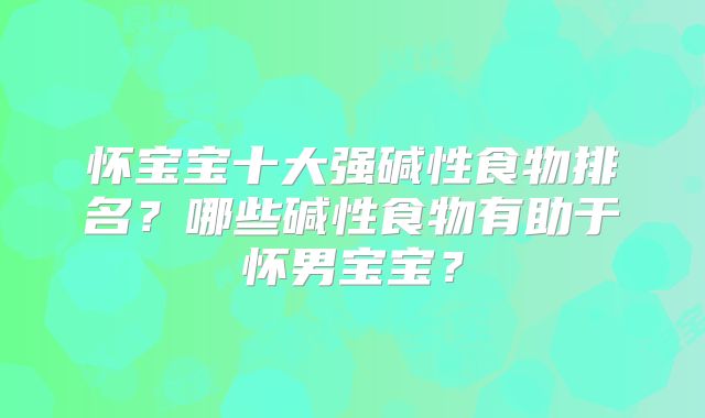 怀宝宝十大强碱性食物排名?哪些碱性食物有助于怀男宝宝?