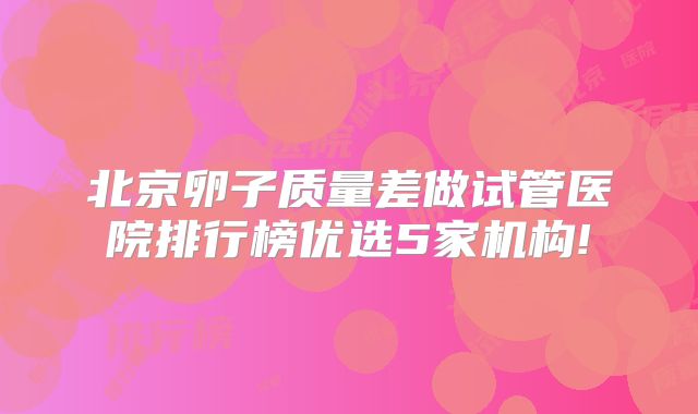 北京卵子质量差做试管医院排行榜优选5家机构!