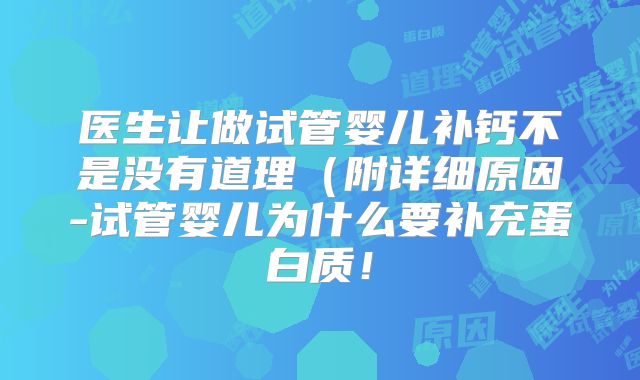 医生让做试管婴儿补钙不是没有道理（附详细原因-试管婴儿为什么要补充蛋白质！