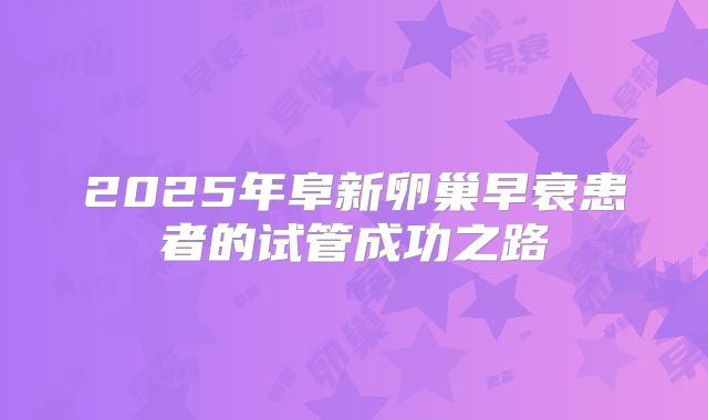 2025年阜新卵巢早衰患者的试管成功之路