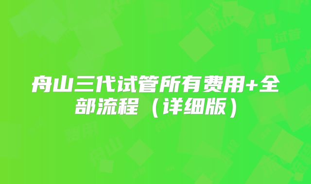 舟山三代试管所有费用+全部流程（详细版）