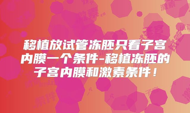 移植放试管冻胚只看子宫内膜一个条件-移植冻胚的子宫内膜和激素条件！